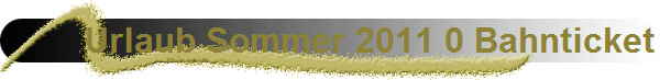 Urlaub Sommer 2011 0 Bahnticket
